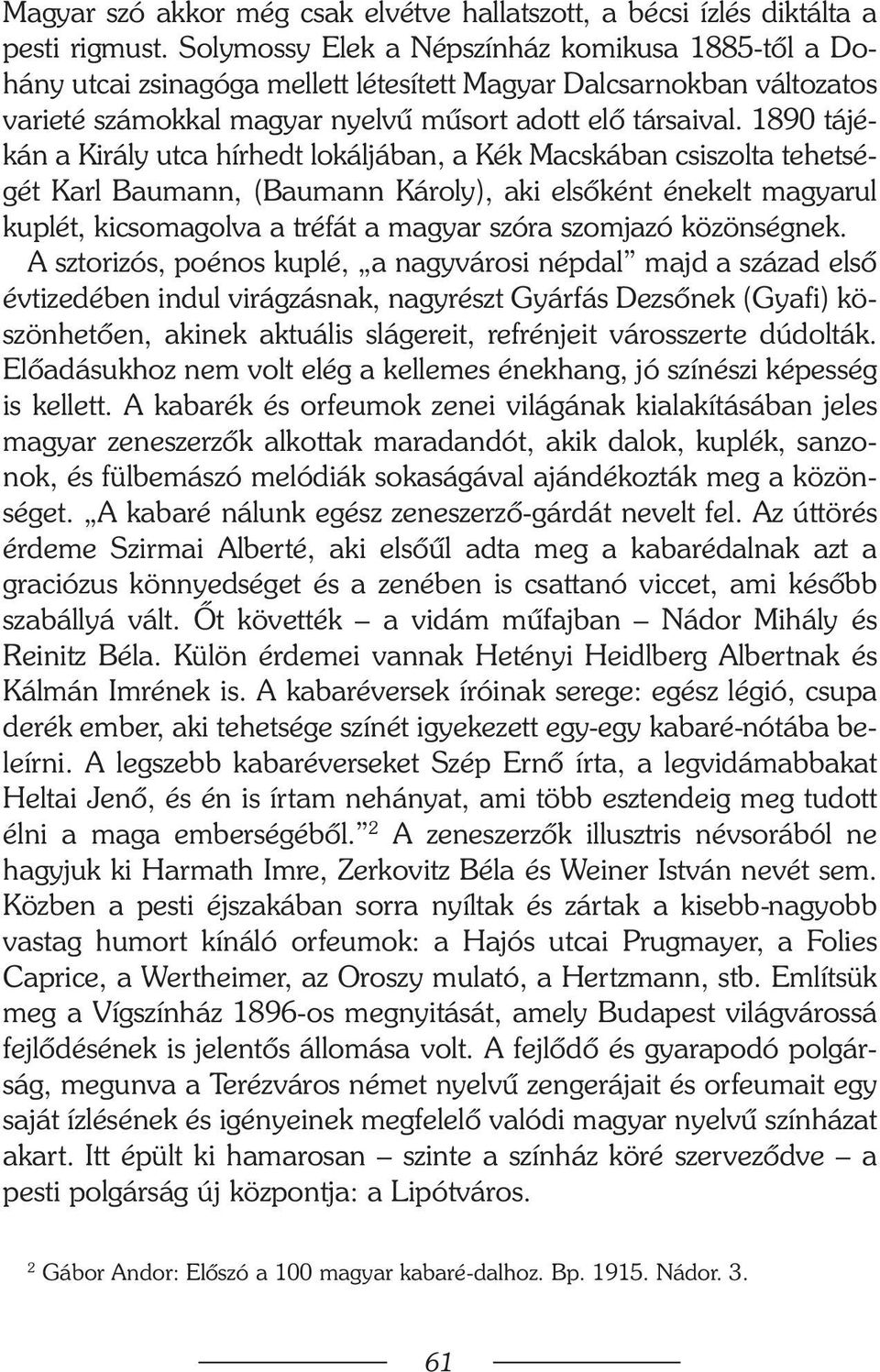 1890 tájékán a Király utca hírhedt lokáljában, a Kék Macskában csiszolta tehetségét Karl Baumann, (Baumann Károly), aki elsõként énekelt magyarul kuplét, kicsomagolva a tréfát a magyar szóra szomjazó