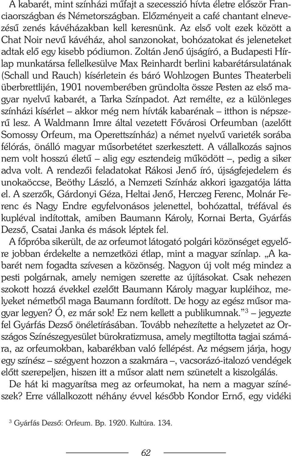 Zoltán Jenõ újságíró, a Budapesti Hírlap munkatársa fellelkesülve Max Reinhardt berlini kabarétársulatának (Schall und Rauch) kísérletein és báró Wohlzogen Buntes Theaterbeli überbrettlijén, 1901