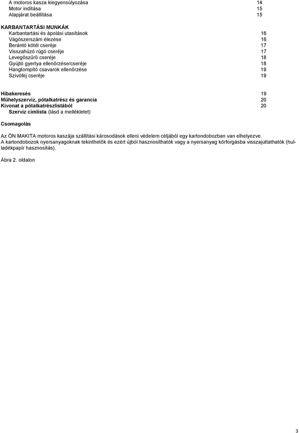 és garancia 20 Kivonat a pótalkatrészlistából 20 Szerviz címlista (lásd a mellékletet) Csomagolás Az ÖN MAKITA motoros kaszája szállítási károsodások elleni védelem céljából egy