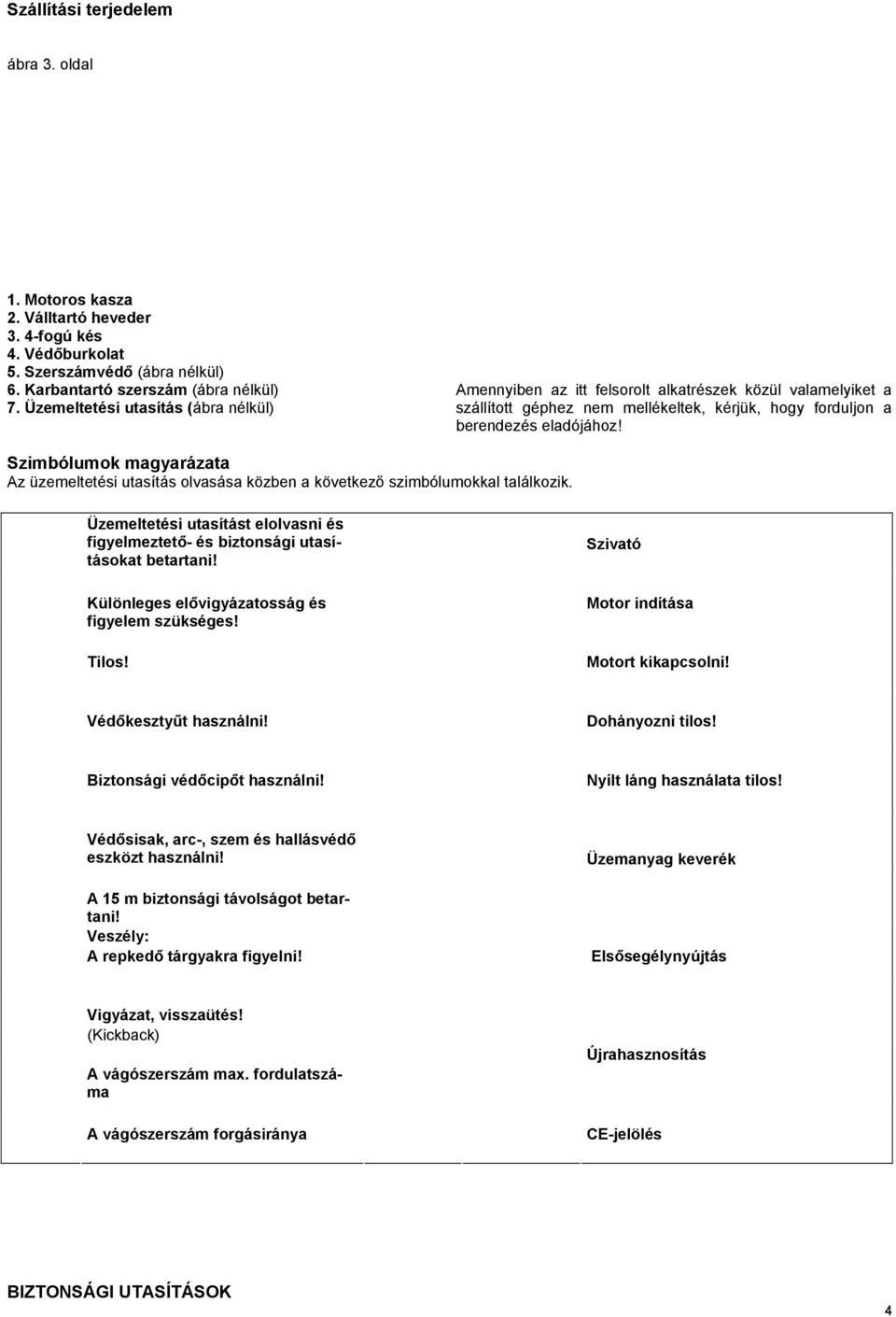 Szimbólumok magyarázata Az üzemeltetési utasítás olvasása közben a következő szimbólumokkal találkozik. Üzemeltetési utasítást elolvasni és figyelmeztető- és biztonsági utasításokat betartani!