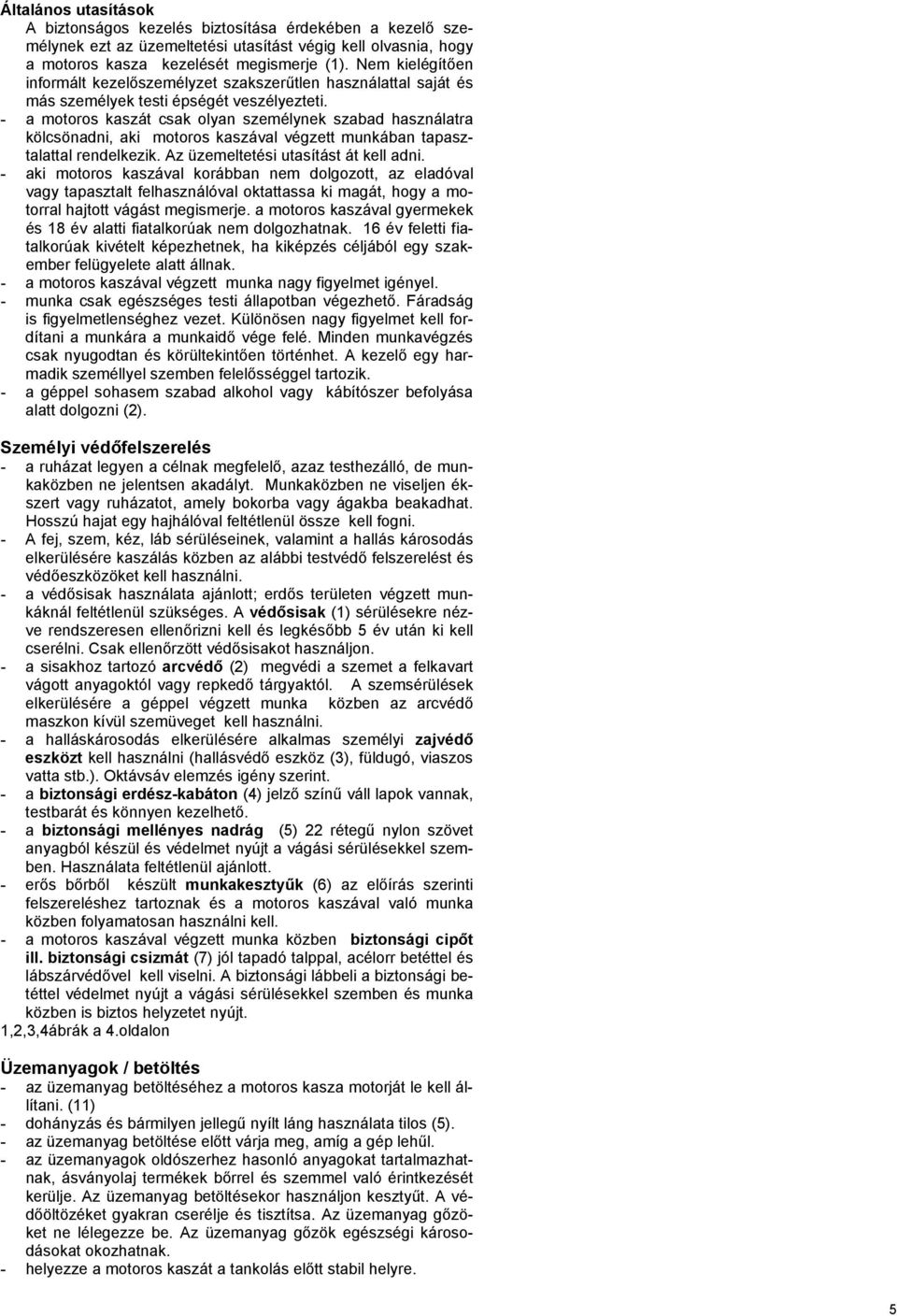 - a motoros kaszát csak olyan személynek szabad használatra kölcsönadni, aki motoros kaszával végzett munkában tapasztalattal rendelkezik. Az üzemeltetési utasítást át kell adni.