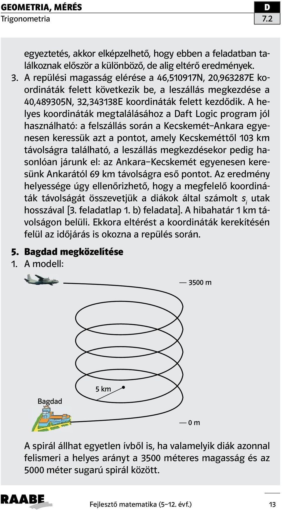 A helyes koordináták megtalálásához a aft Logic program jól használható: a felszállás során a Kecskemét Ankara egyenesen keressük azt a pontot, amely Kecskeméttől 103 km távolságra található, a