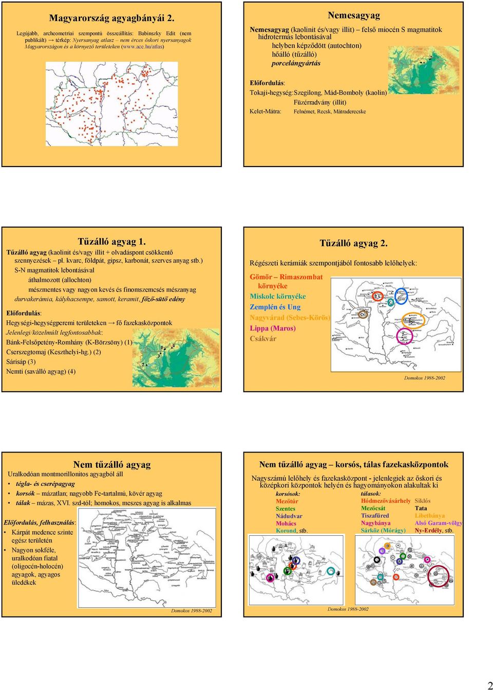 hu/atlas) Nemesagyag Nemesagyag (kaolinit és/vagy illit) felső miocén S magmatitok hidrotermás lebontásával helyben képződött (autochton) hőálló (tűzálló) porcelángyártás Előfordulás: