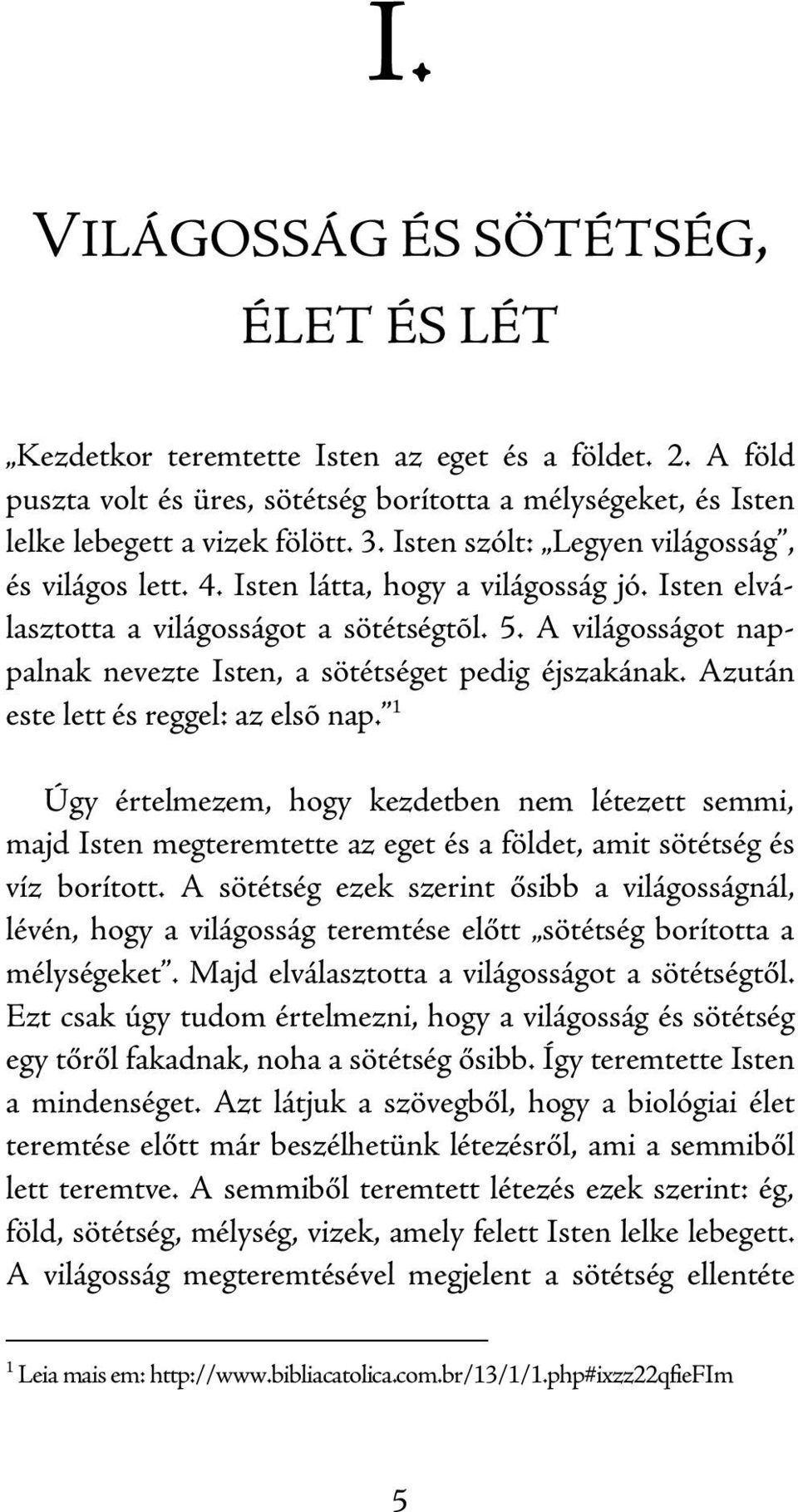 A világosságot nappalnak nevezte Isten, a sötétséget pedig éjszakának. Azután este lett és reggel: az elsõ nap.