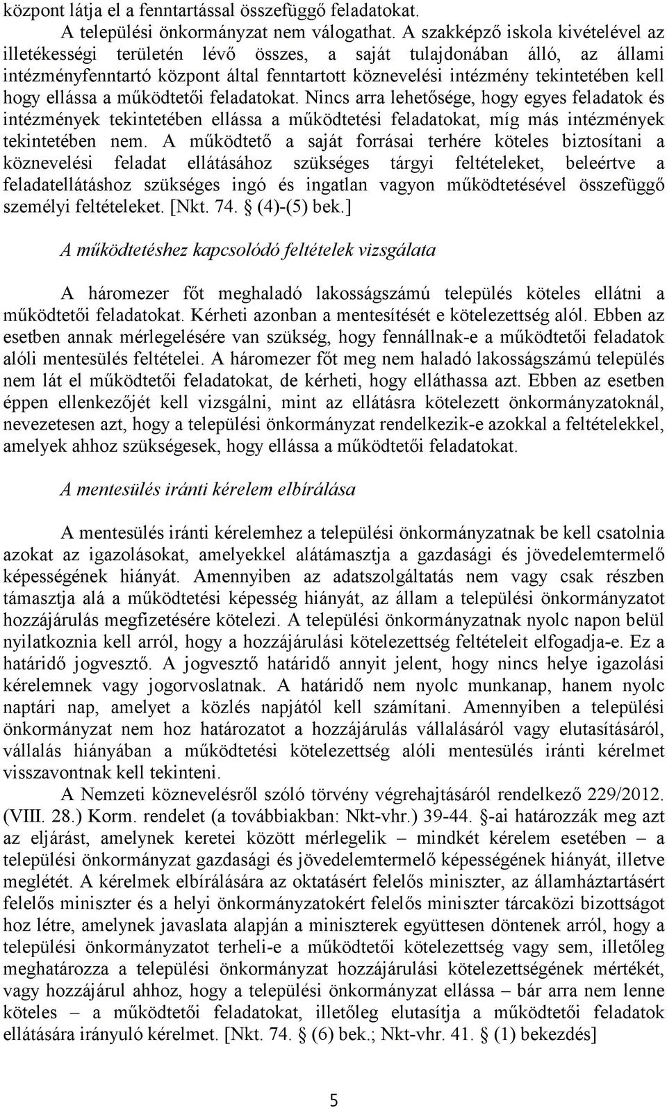 ellássa a működtetői feladatokat. Nincs arra lehetősége, hogy egyes feladatok és intézmények tekintetében ellássa a működtetési feladatokat, míg más intézmények tekintetében nem.