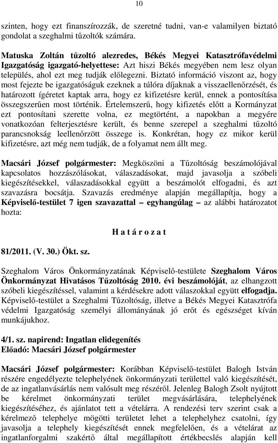 Biztató információ viszont az, hogy most fejezte be igazgatóságuk ezeknek a túlóra díjaknak a visszaellenırzését, és határozott ígéretet kaptak arra, hogy ez kifizetésre kerül, ennek a pontosítása