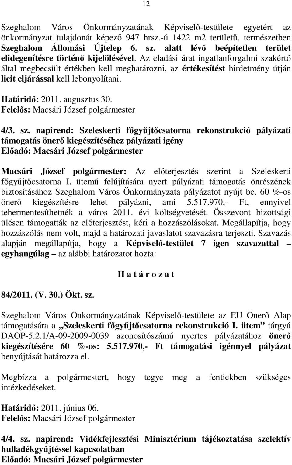 Az eladási árat ingatlanforgalmi szakértı által megbecsült értékben kell meghatározni, az értékesítést hirdetmény útján licit eljárással kell lebonyolítani. Határidı: 2011. augusztus 30.