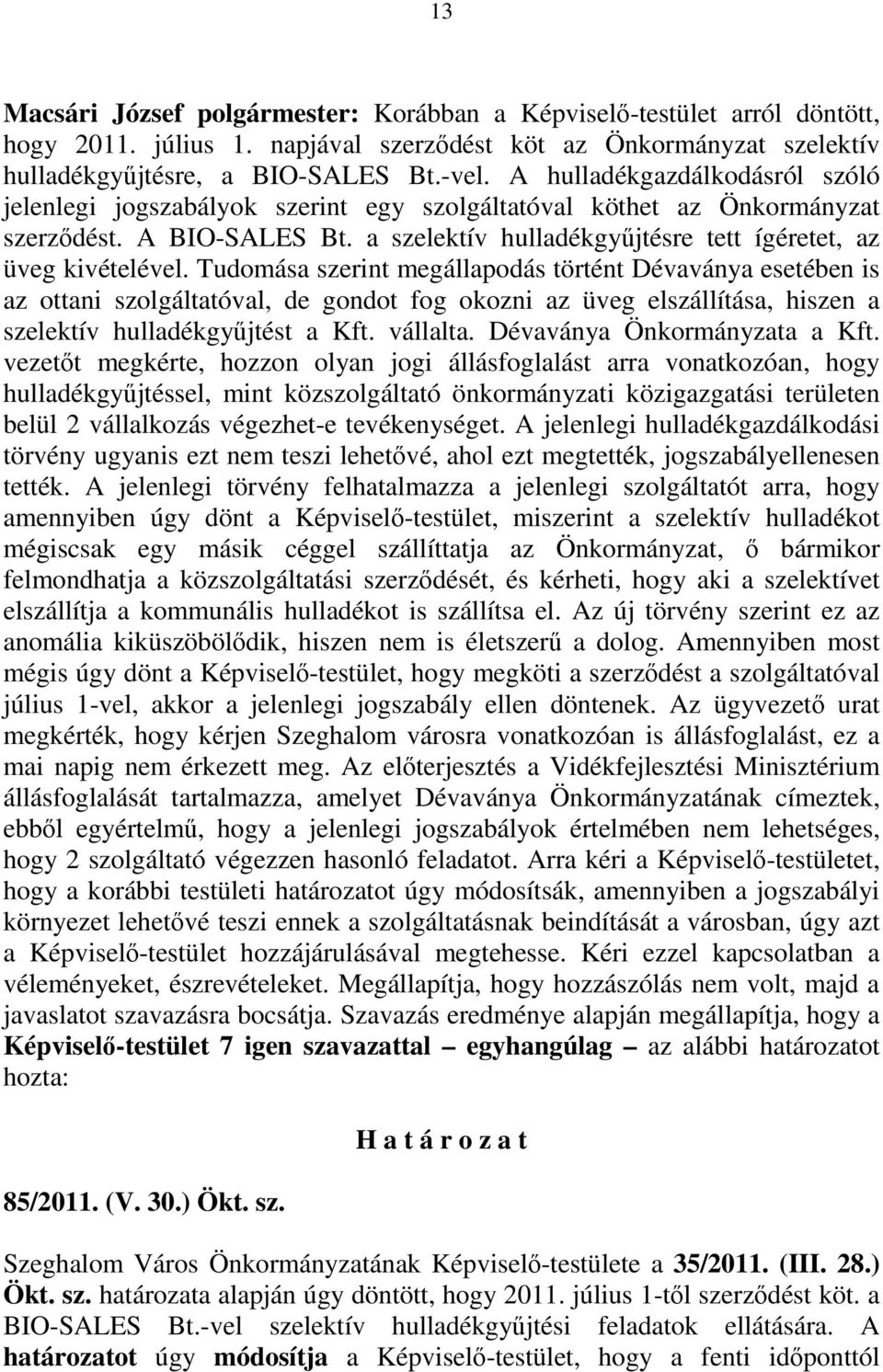 Tudomása szerint megállapodás történt Dévaványa esetében is az ottani szolgáltatóval, de gondot fog okozni az üveg elszállítása, hiszen a szelektív hulladékgyőjtést a Kft. vállalta.