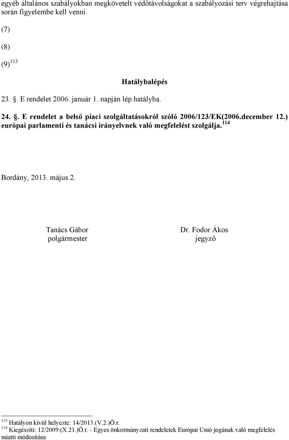 . E rendelet a belső piaci szolgáltatásokról szóló 2006/123/EK(2006.december 12.) európai parlamenti és tanácsi irányelvnek való megfelelést szolgálja.