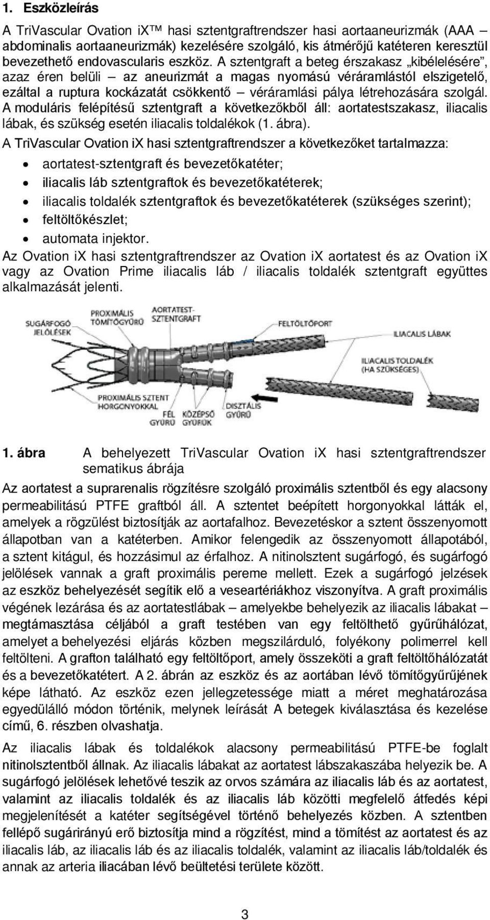 A sztentgraft a beteg érszakasz kibélelésére, azaz éren belüli az aneurizmát a magas nyomású véráramlástól elszigetelő, ezáltal a ruptura kockázatát csökkentő véráramlási pálya létrehozására szolgál.