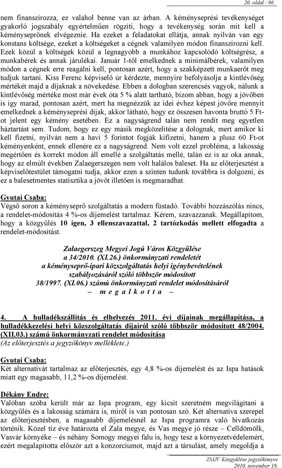 Ezek közül a költségek közül a legnagyobb a munkához kapcsolódó költségrész, a munkabérek és annak járulékai.