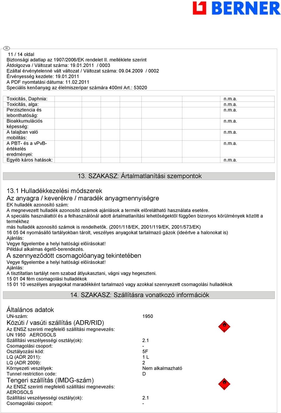 1 Hulladékkezelési módszerek Az anyagra / keverékre / maradék anyagmennyiségre EK hulladék azonosító szám: A megnevezett hulladék azonosító számok ajánlások a termék előrelátható használata esetére.