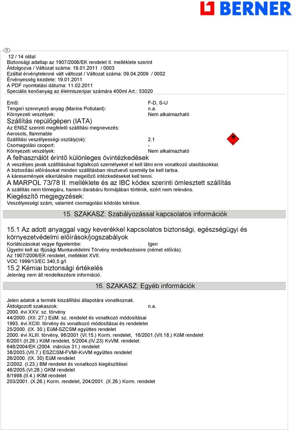 Nem alkalmazható Csomagolási csoport: - Környezeti veszélyek: Nem alkalmazható A felhasználót érintő különleges óvintézkedések A veszélyes javak szállításával foglalkozó személyeket el kell látni