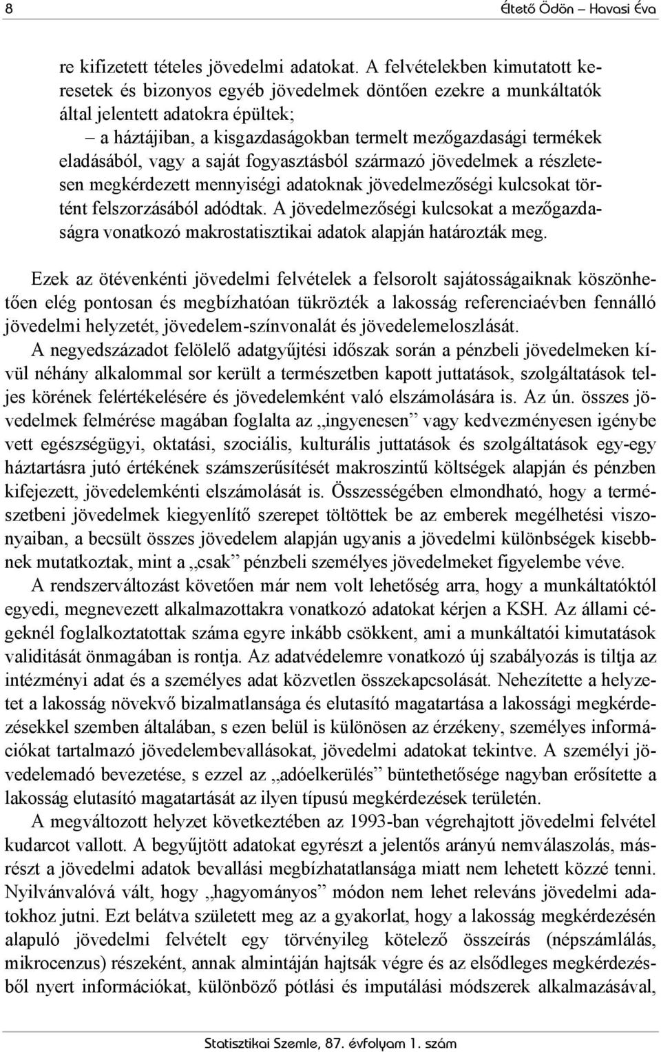 eladásából, vagy a saját fogyasztásból származó jövedelmek a részletesen megkérdezett mennyiségi adatoknak jövedelmezőségi kulcsokat történt felszorzásából adódtak.