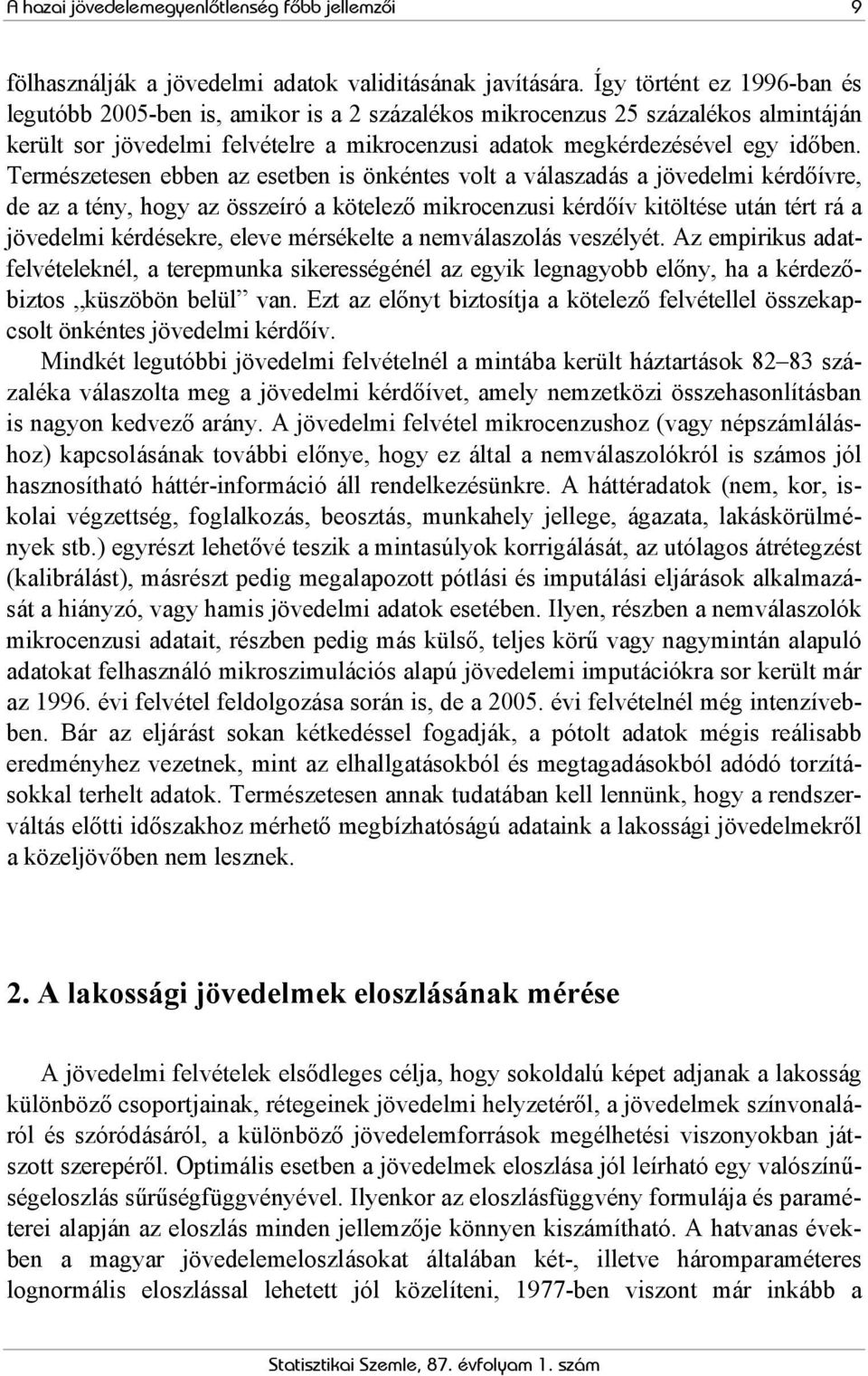 Természetesen ebben az esetben is önkéntes volt a válaszadás a jövedelmi kérdőívre, de az a tény, hogy az összeíró a kötelező mikrocenzusi kérdőív kitöltése után tért rá a jövedelmi kérdésekre, eleve