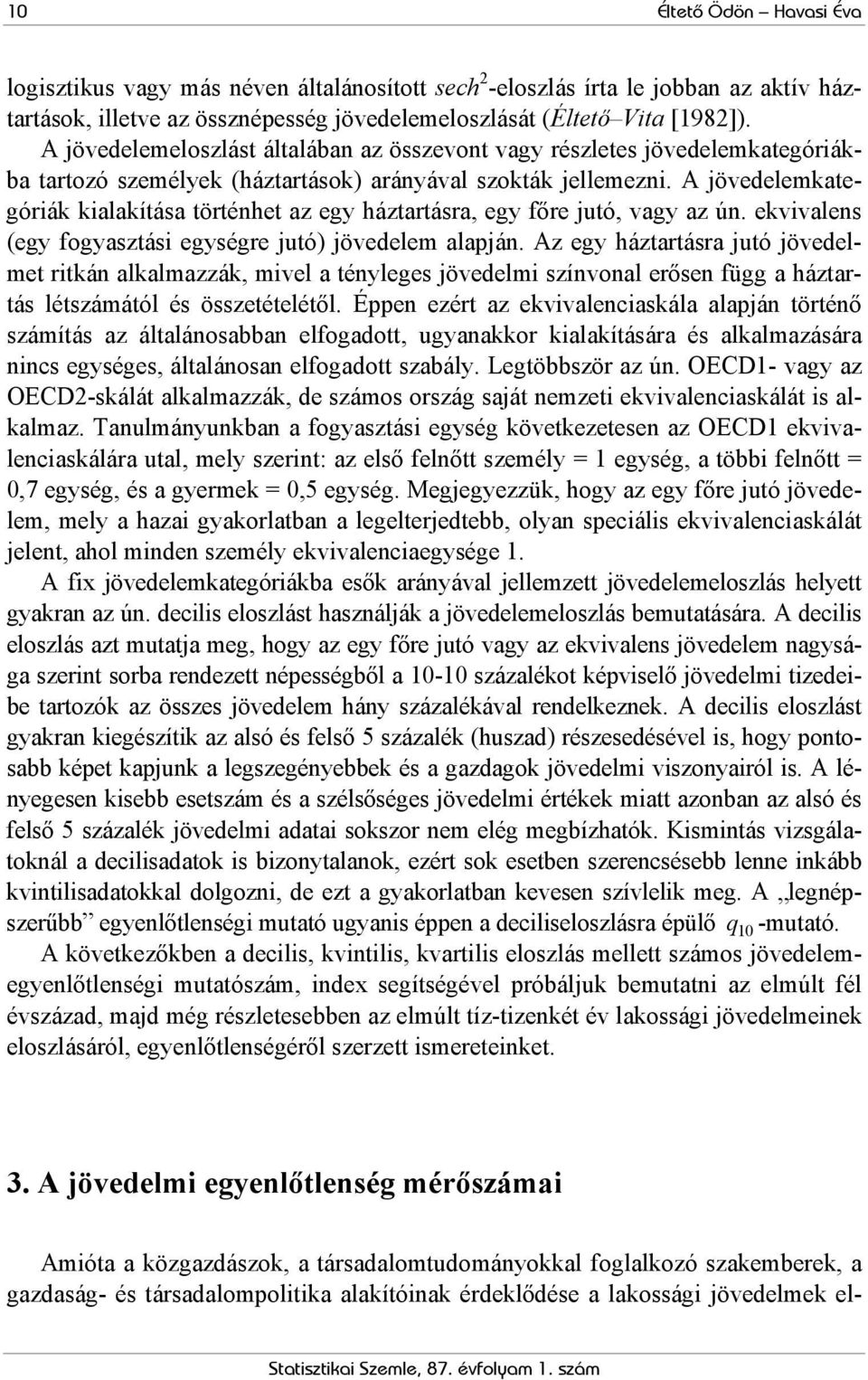 A jövedelemkategóriák kialakítása történhet az egy háztartásra, egy főre jutó, vagy az ún. ekvivalens (egy fogyasztási egységre jutó) jövedelem alapján.
