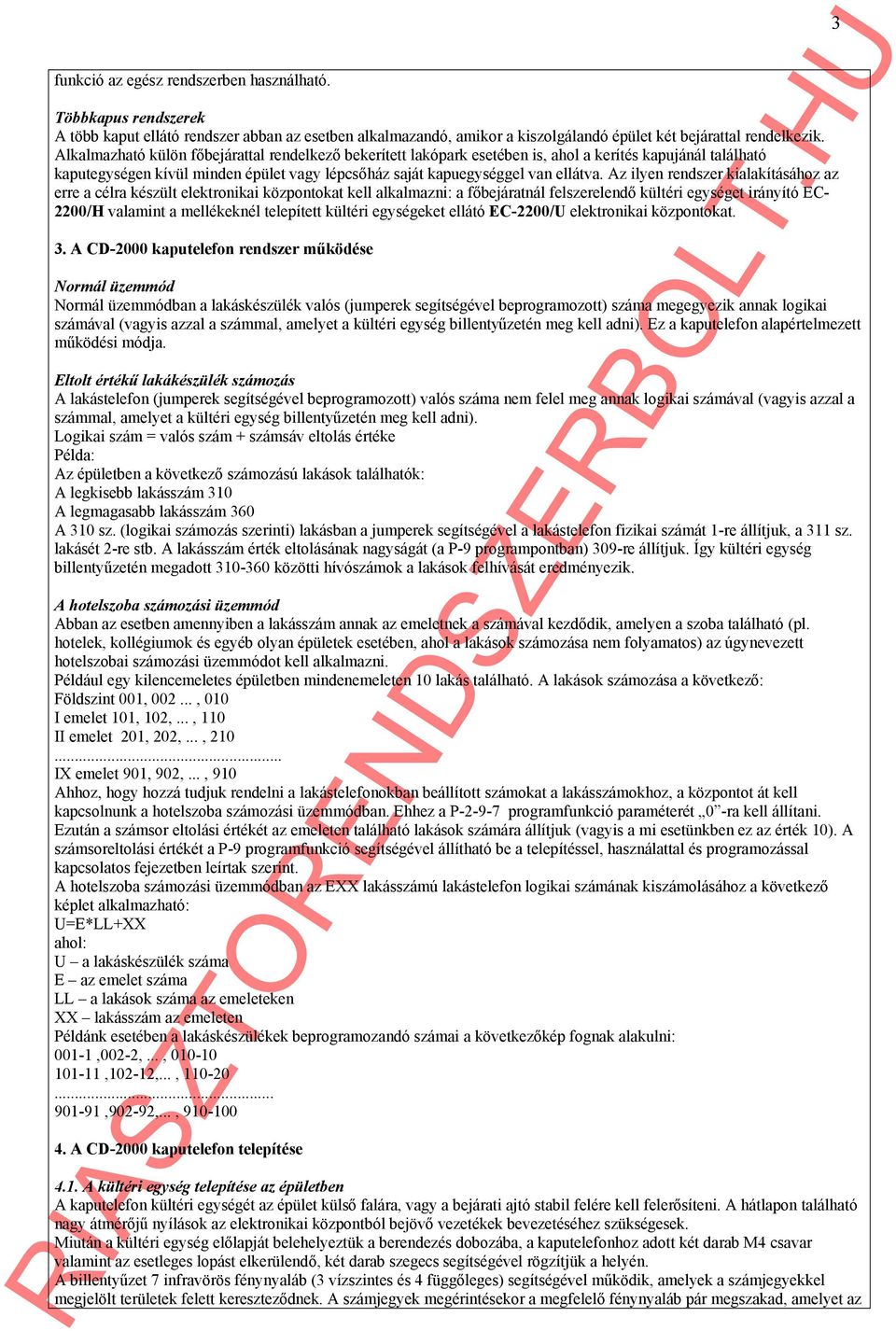 Az ilyen rendszer kialakításához az erre a célra készült elektronikai központokat kell alkalmazni: a főbejáratnál felszerelendő kültéri egységet irányító EC- 2200/H valamint a mellékeknél telepített