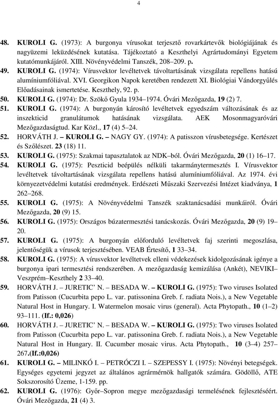 Biológiai Vándorgyőlés Elıadásainak ismertetése. Keszthely, 92. p. 50. KUROLI G. (1974): Dr. Szökı Gyula 1934 1974. Óvári Mezıgazda, 19 (2) 7. 51. KUROLI G. (1974): A burgonyán károsító levéltetvek egyedszám változásának és az inszekticid granulátumok hatásának vizsgálata.