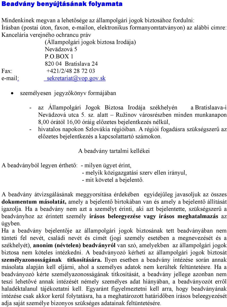 sk személyesen jegyzőkönyv formájában - az Állampolgári Jogok Biztosa Irodája székhelyén a Bratislaava-i Nevädzová utca 5. sz. alatt Ružinov városrészben minden munkanapon 8,00 órától 16,00 óráig előzetes bejelentkezés nélkül, - hivatalos napokon Szlovákia régióiban.