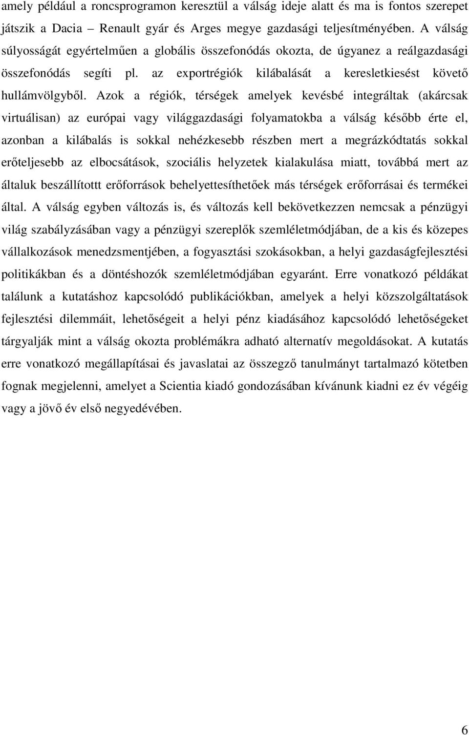 Azok a régiók, térségek amelyek kevésbé integráltak (akárcsak virtuálisan) az európai vagy világgazdasági folyamatokba a válság késıbb érte el, azonban a kilábalás is sokkal nehézkesebb részben mert