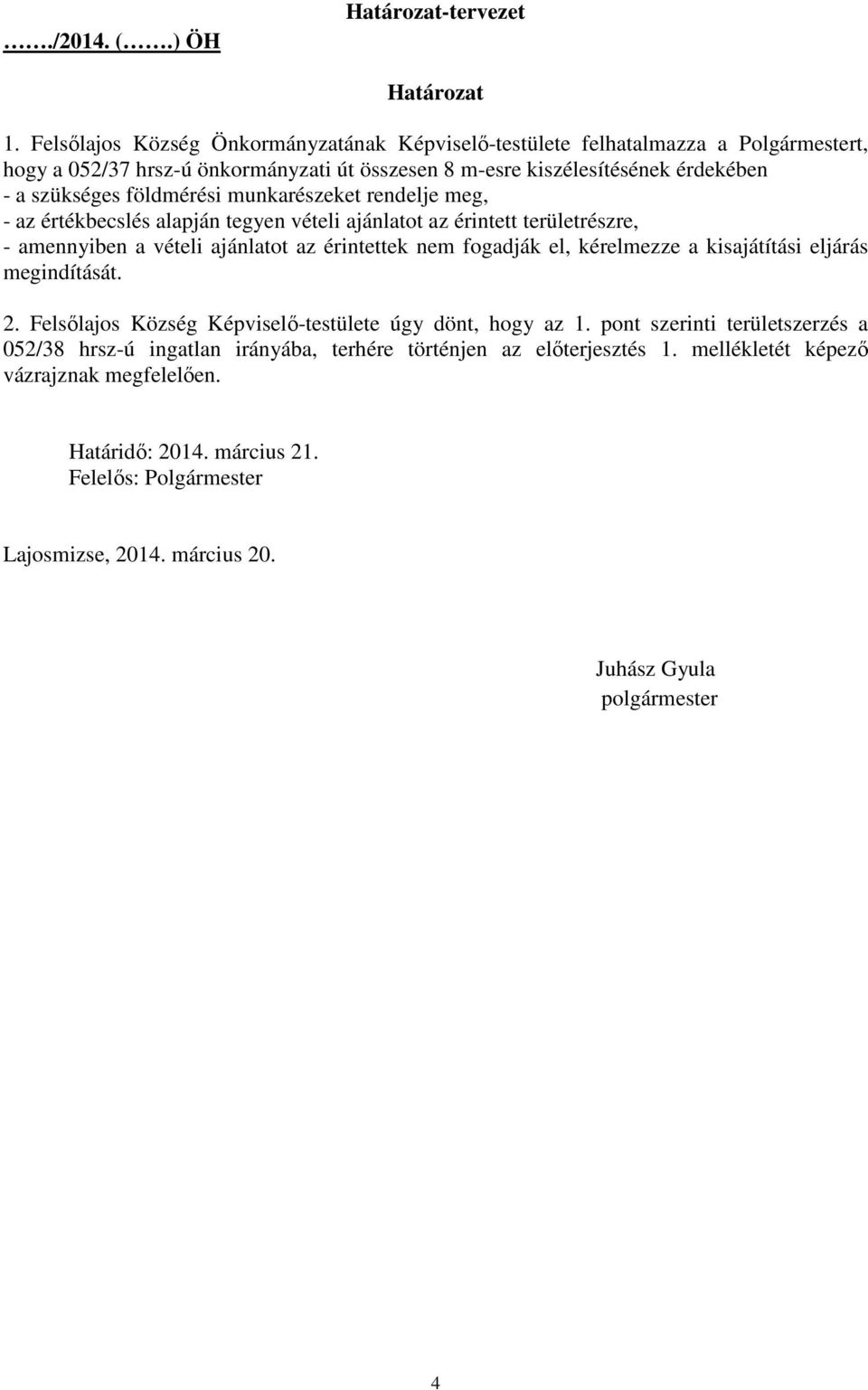 földmérési munkarészeket rendelje meg, - az értékbecslés alapján tegyen vételi ajánlatot az érintett területrészre, - amennyiben a vételi ajánlatot az érintettek nem fogadják el, kérelmezze a