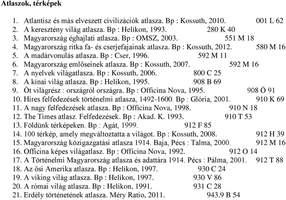 Bp : Kossuth, 2007. 592 M 16 7. A nyelvek világatlasza. Bp : Kossuth, 2006. 800 C 25 8. A kínai világ atlasza. Bp : Helikon, 1995. 908 B 69 9. Öt világrész : országról országra.