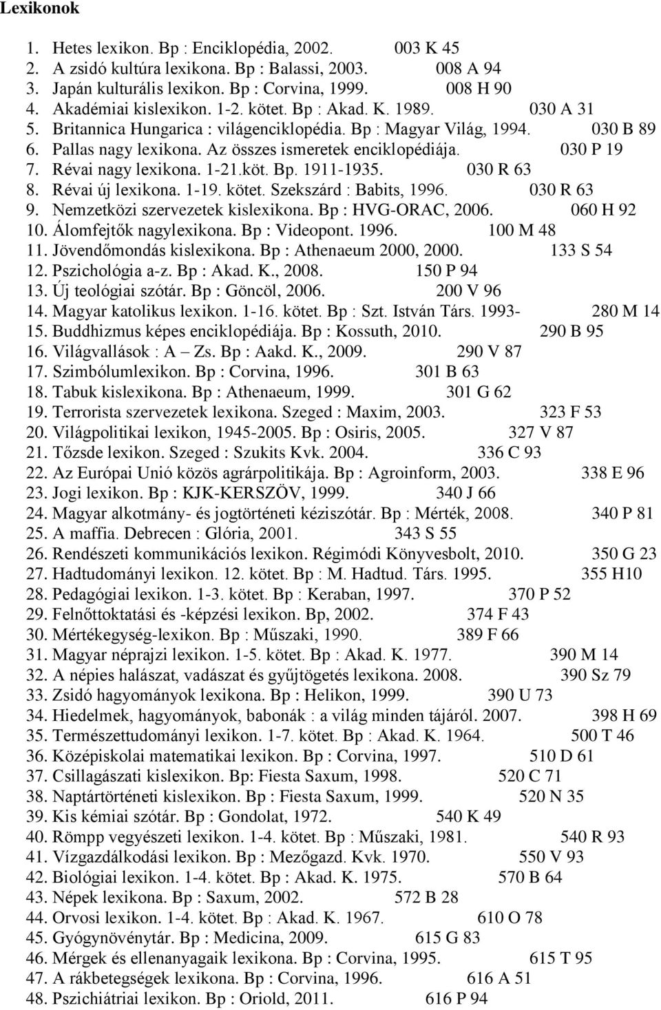 Az összes ismeretek enciklopédiája. 030 P 19 7. Révai nagy lexikona. 1-21.köt. Bp. 1911-1935. 030 R 63 8. Révai új lexikona. 1-19. kötet. Szekszárd : Babits, 1996. 030 R 63 9.