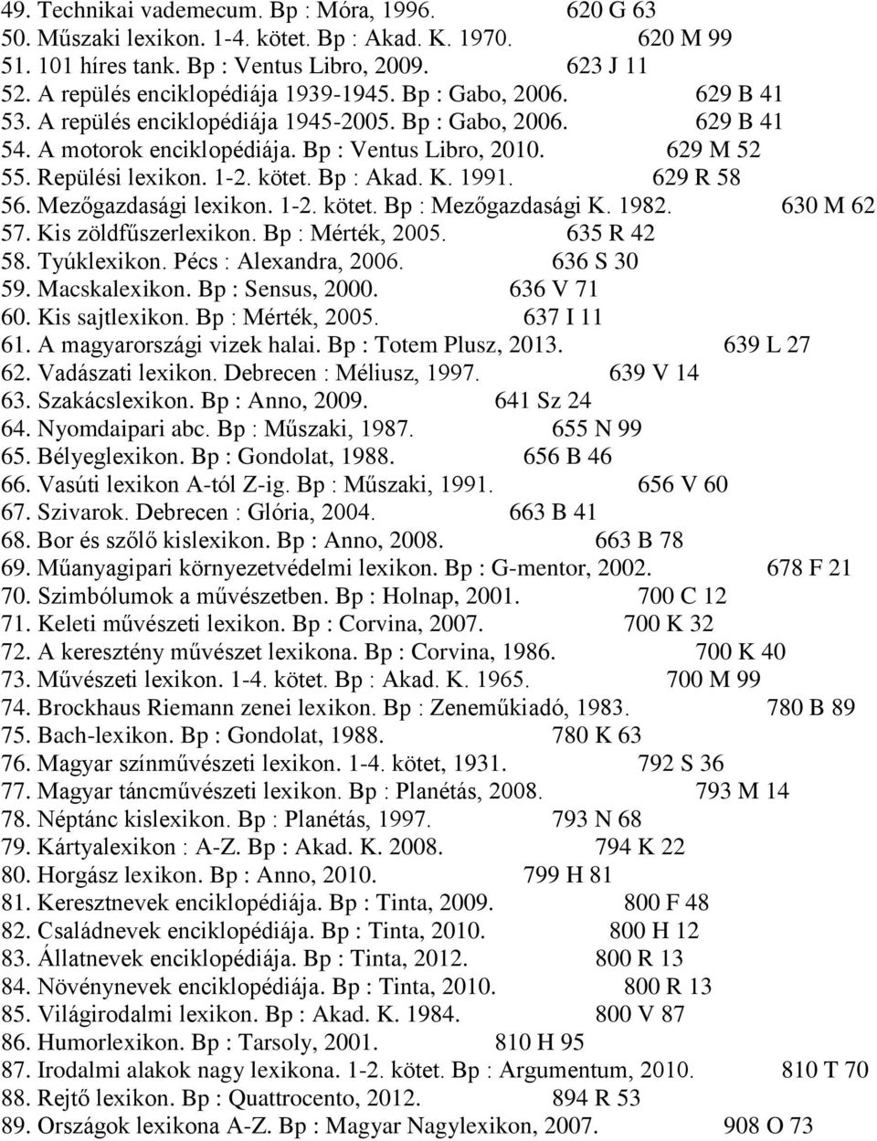 Repülési lexikon. 1-2. kötet. Bp : Akad. K. 1991. 629 R 58 56. Mezőgazdasági lexikon. 1-2. kötet. Bp : Mezőgazdasági K. 1982. 630 M 62 57. Kis zöldfűszerlexikon. Bp : Mérték, 2005. 635 R 42 58.