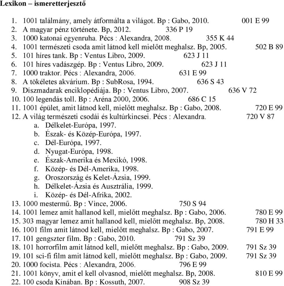 1000 traktor. Pécs : Alexandra, 2006. 631 E 99 8. A tökéletes akvárium. Bp : SubRosa, 1994. 636 S 43 9. Díszmadarak enciklopédiája. Bp : Ventus Libro, 2007. 636 V 72 10. 100 legendás toll.