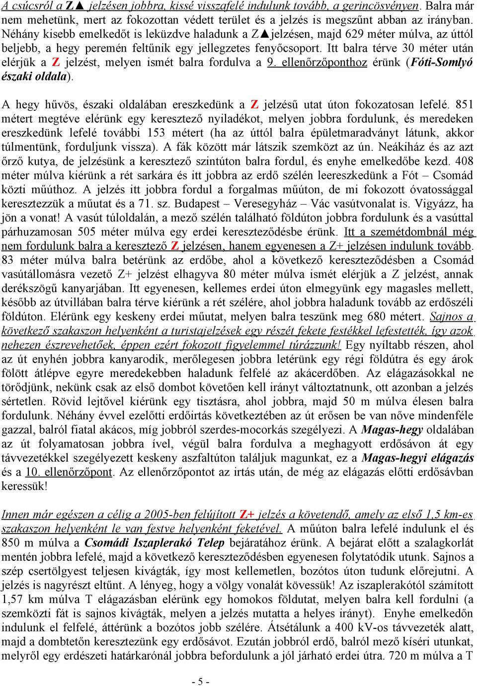 Itt balra térve 30 méter után elérjük a Z jelzést, melyen ismét balra fordulva a 9. ellenőrzőponthoz érünk (Fóti-Somlyó északi oldala).