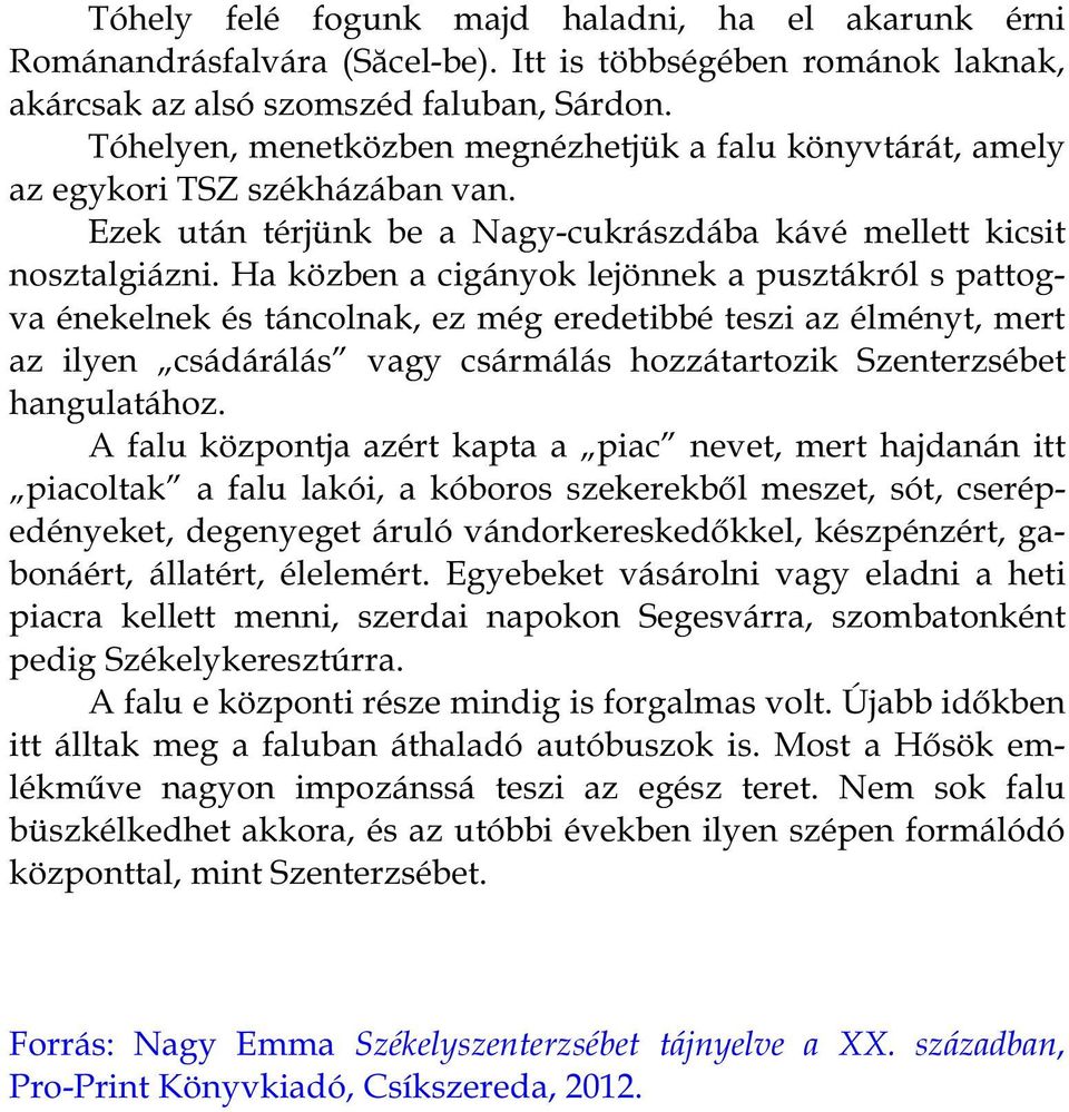 Ha közben a cigányok lejönnek a pusztákról s pattogva énekelnek és táncolnak, ez még eredetibbé teszi az élményt, mert az ilyen csádárálás vagy csármálás hozzátartozik Szenterzsébet hangulatához.