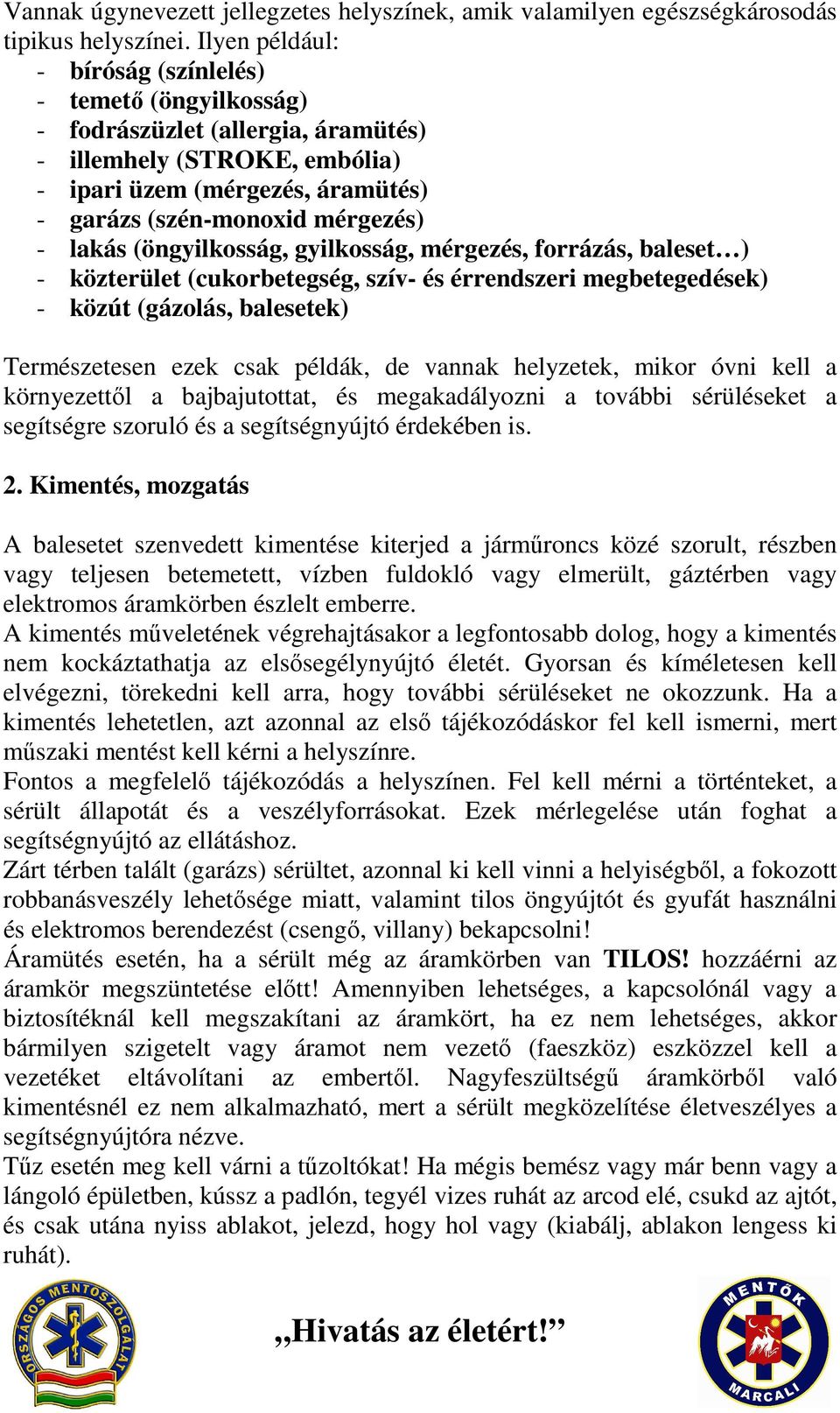 lakás (öngyilkosság, gyilkosság, mérgezés, forrázás, baleset ) - közterület (cukorbetegség, szív- és érrendszeri megbetegedések) - közút (gázolás, balesetek) Természetesen ezek csak példák, de vannak