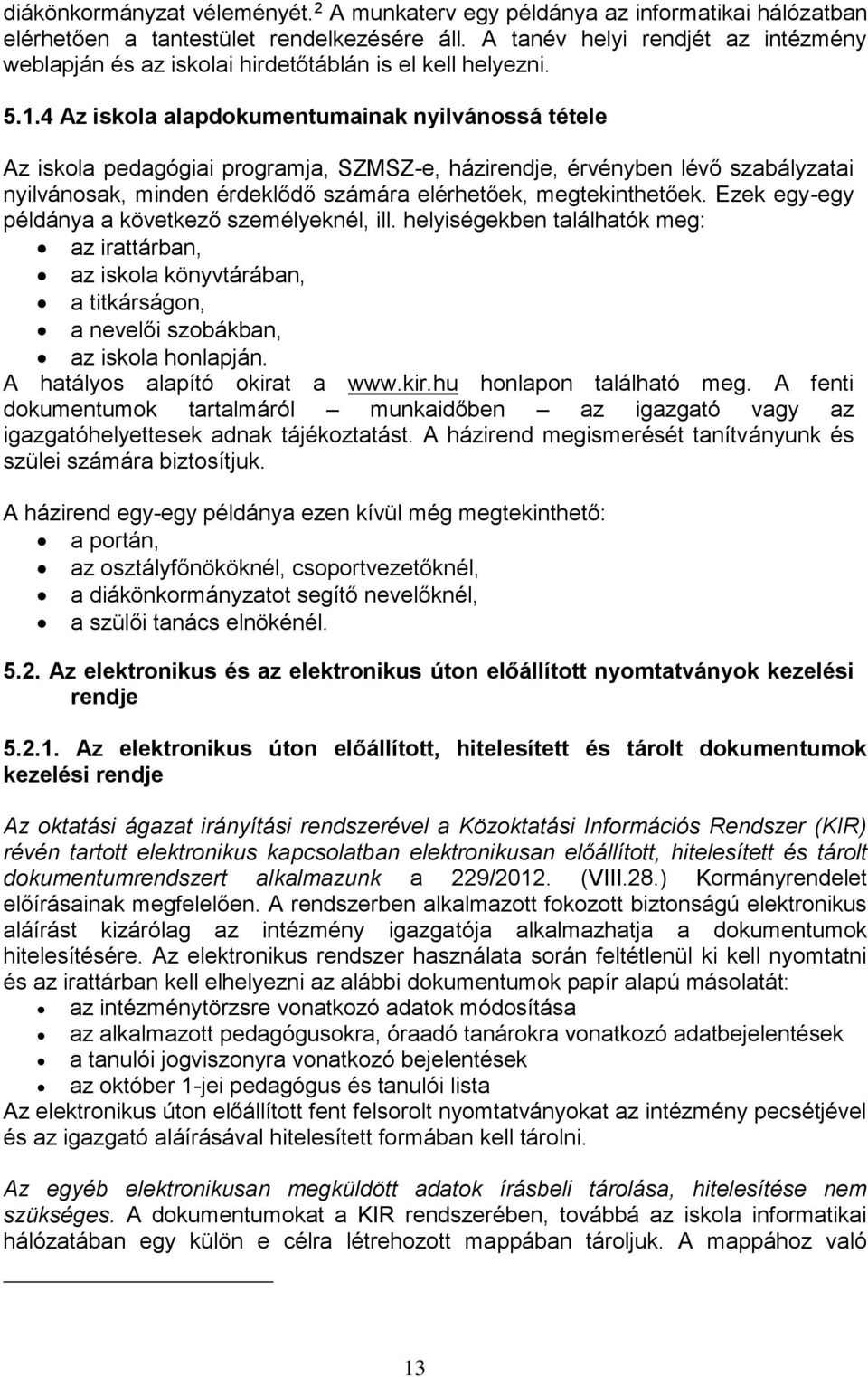 4 Az iskola alapdokumentumainak nyilvánossá tétele Az iskola pedagógiai programja, SZMSZ-e, házirendje, érvényben lévő szabályzatai nyilvánosak, minden érdeklődő számára elérhetőek, megtekinthetőek.