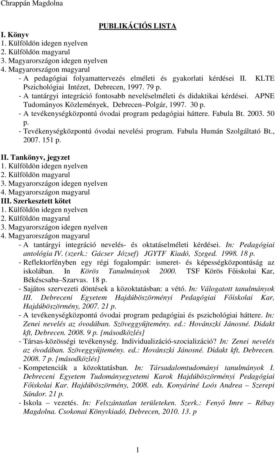 Fabula Bt. 2003. 50 - Tevékenységközpontú óvodai nevelési program. Fabula Humán Szolgáltató Bt., 2007. 151 II. Tankönyv, jegyzet III.