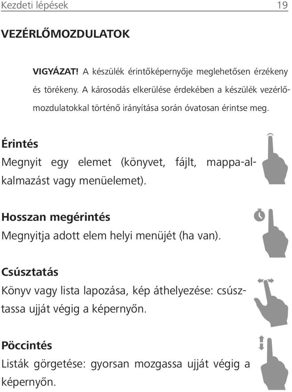 Érintés Megnyit egy elemet (könyvet, fájlt, mappa-alkalmazást vagy menüelemet).