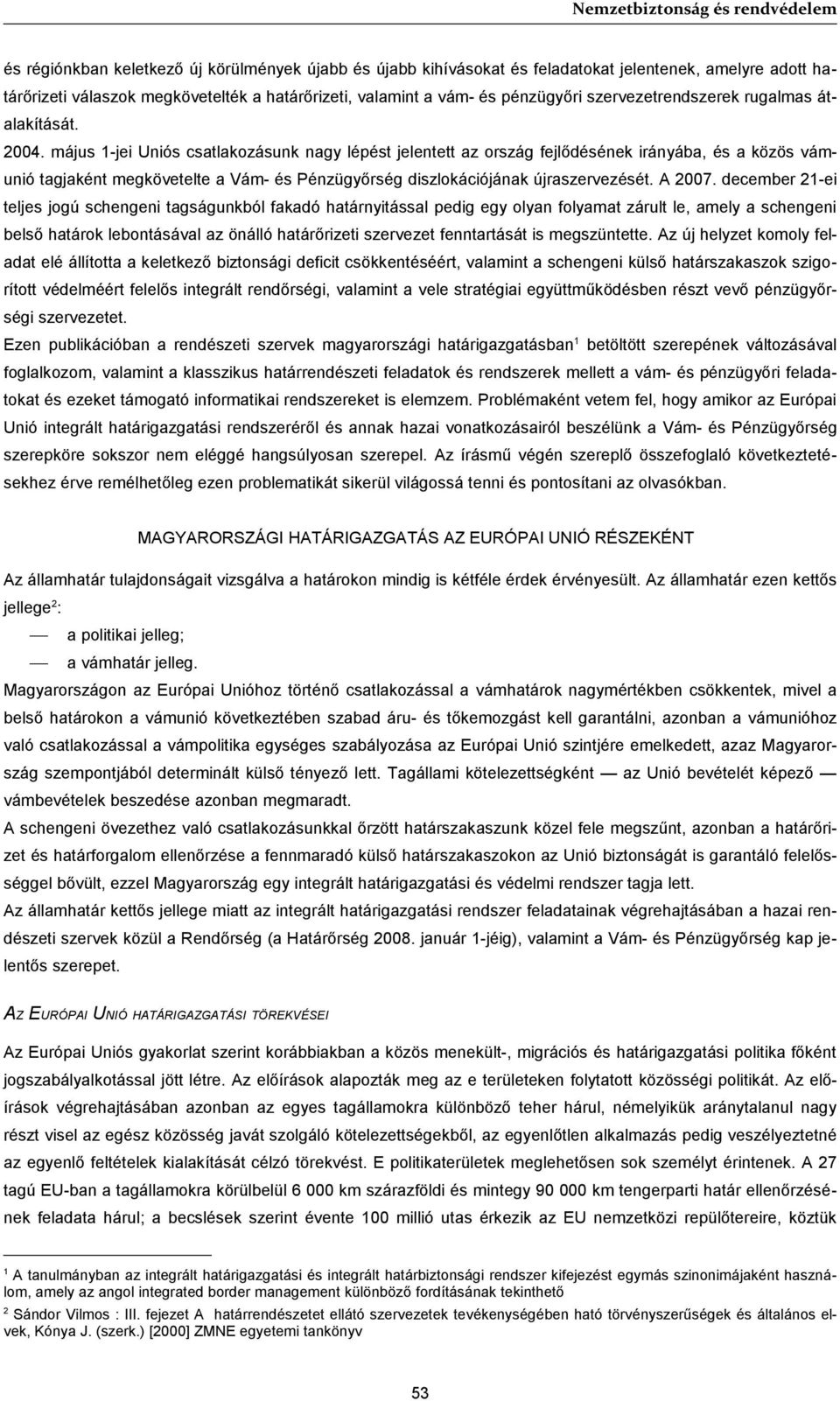 május 1-jei Uniós csatlakozásunk nagy lépést jelentett az ország fejlődésének irányába, és a közös vámunió tagjaként megkövetelte a Vám- és Pénzügyőrség diszlokációjának újraszervezését. A 2007.