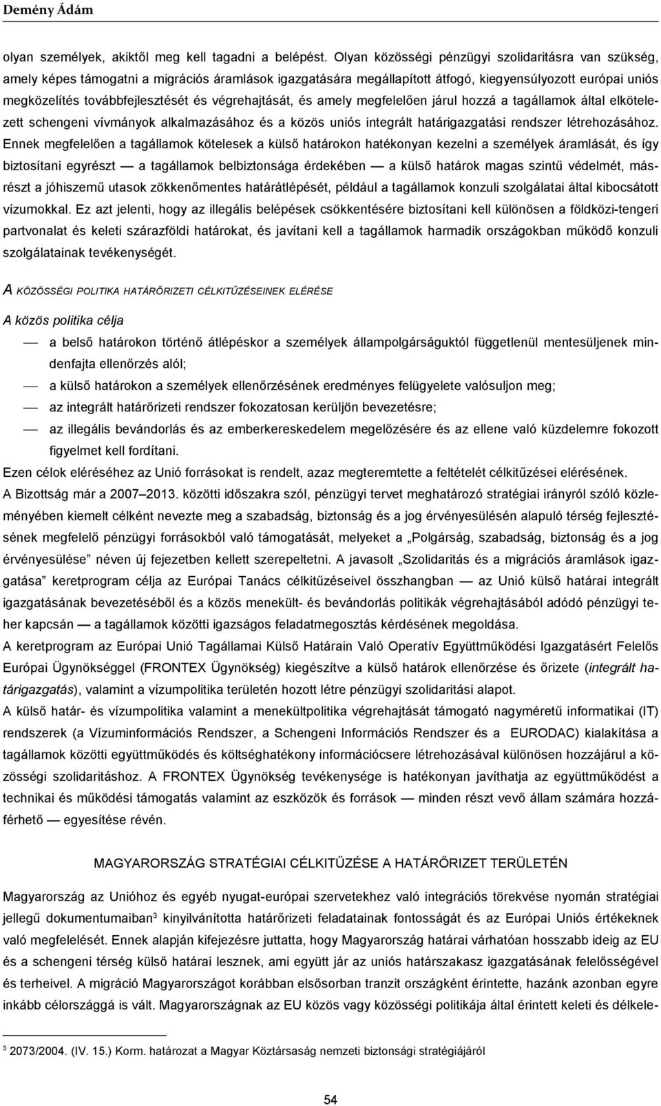 végrehajtását, és amely megfelelően járul hozzá a tagállamok által elkötelezett schengeni vívmányok alkalmazásához és a közös uniós integrált határigazgatási rendszer létrehozásához.