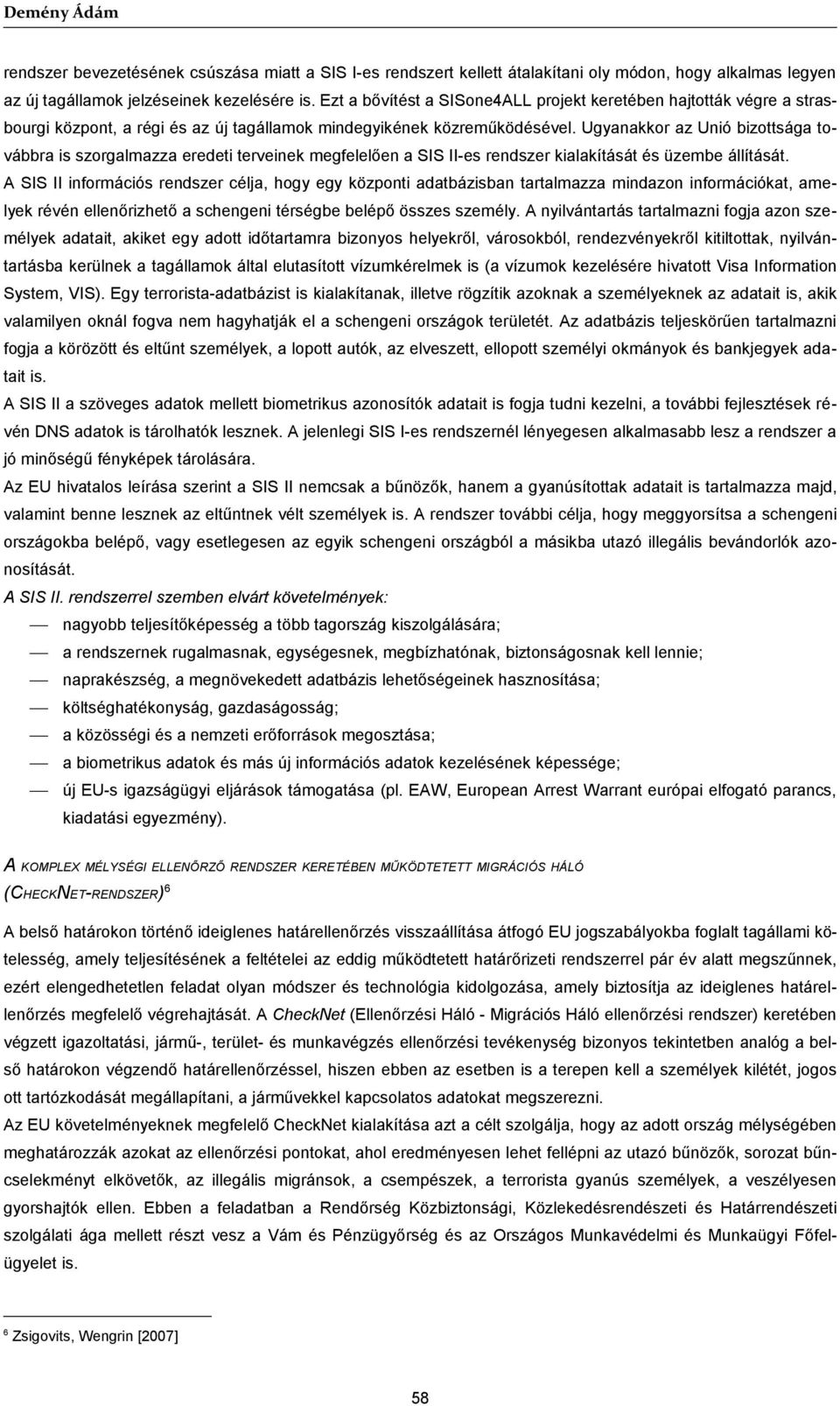 Ugyanakkor az Unió bizottsága továbbra is szorgalmazza eredeti terveinek megfelelően a SIS II-es rendszer kialakítását és üzembe állítását.