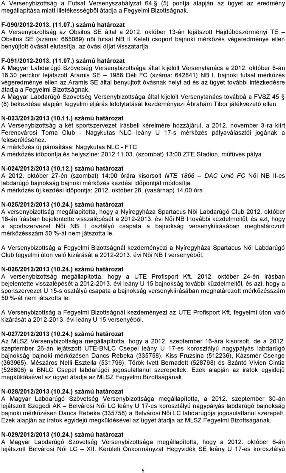 október 13-án lejátszott Hajdúböszörményi TE Obsitos SE (száma: 665089) női futsal NB II Keleti csoport bajnoki mérkőzés végeredménye ellen benyújtott óvását elutasítja, az óvási díjat visszatartja.