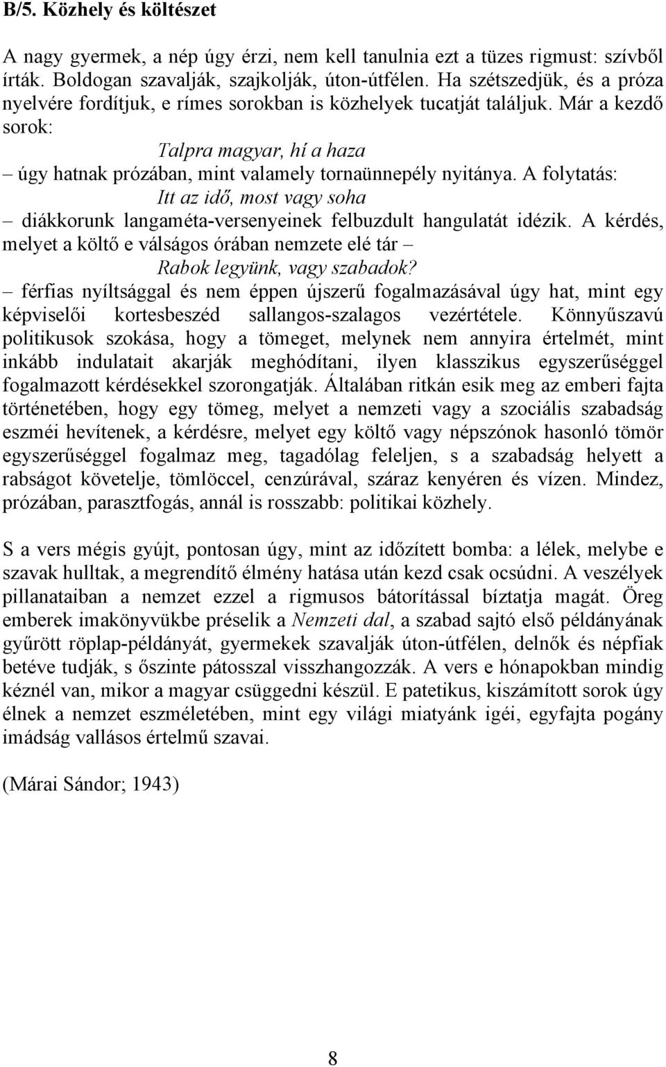 A folytatás: Itt az idő, most vagy soha diákkorunk langaméta-versenyeinek felbuzdult hangulatát idézik. A kérdés, melyet a költő e válságos órában nemzete elé tár Rabok legyünk, vagy szabadok?