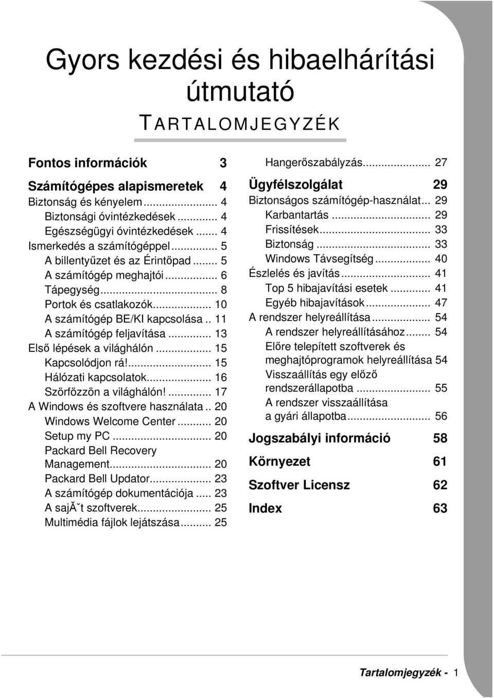 . 11 A számítógép feljavítása... 13 Első lépések a világhálón... 15 Kapcsolódjon rá!... 15 Hálózati kapcsolatok... 16 Szörfözzön a világhálón!... 17 A Windows és szoftvere használata.