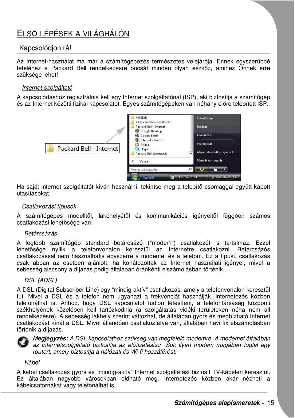 Internet-szolgáltató A kapcsolódáshoz regisztrálnia kell egy Internet szolgáltatónál (ISP), aki biztosítja a számítógép és az Internet közötti fizikai kapcsolatot.