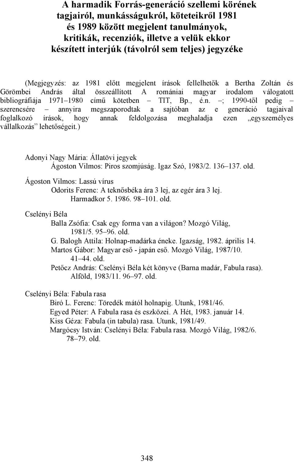 kötetben TIT, Bp., é.n. ; 1990-től pedig szerencsére annyira megszaporodtak a sajtóban az e generáció tagjaival foglalkozó írások, hogy annak feldolgozása meghaladja ezen egyszemélyes vállalkozás lehetőségeit.