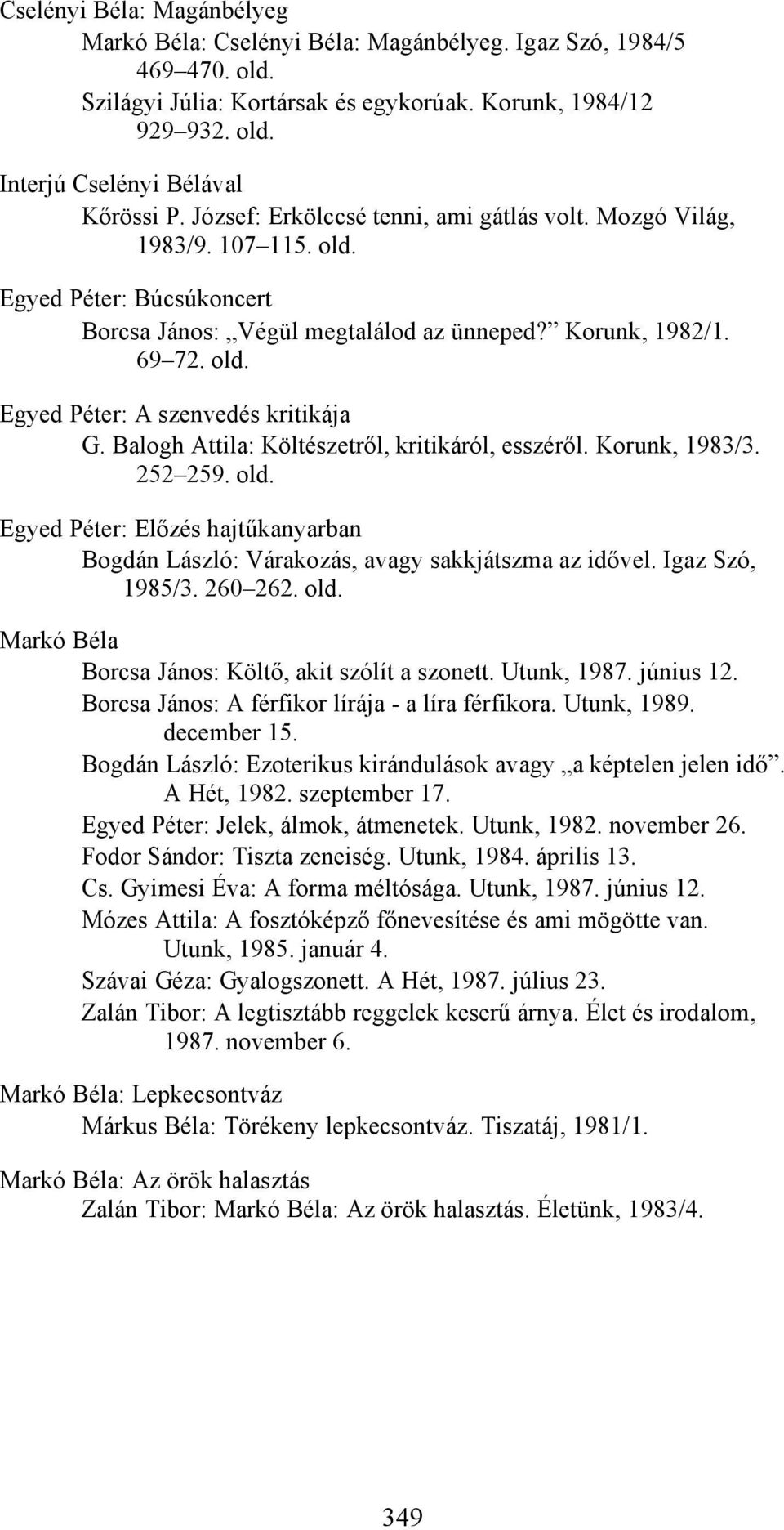 Balogh Attila: Költészetről, kritikáról, esszéről. Korunk, 1983/3. 252 259. old. Egyed Péter: Előzés hajtűkanyarban Bogdán László: Várakozás, avagy sakkjátszma az idővel. Igaz Szó, 1985/3. 260 262.