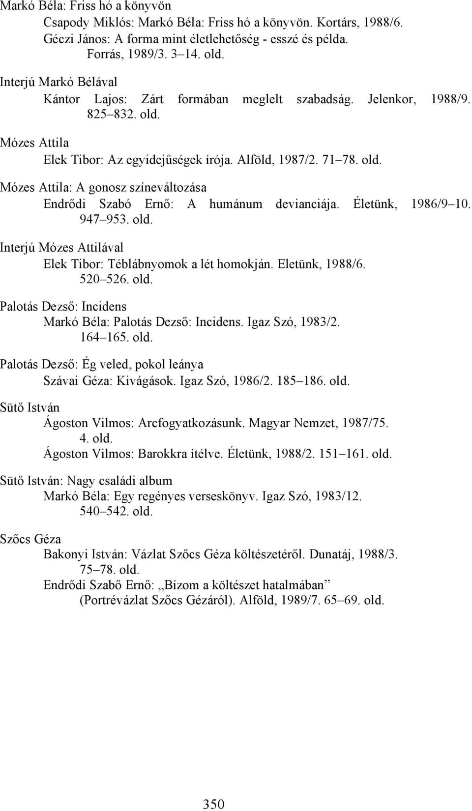 Életünk, 1986/9 10. 947 953. old. Interjú Mózes Attilával Elek Tibor: Téblábnyomok a lét homokján. Eletünk, 1988/6. 520 526. old. Palotás Dezső: Incidens Markó Béla: Palotás Dezső: Incidens.