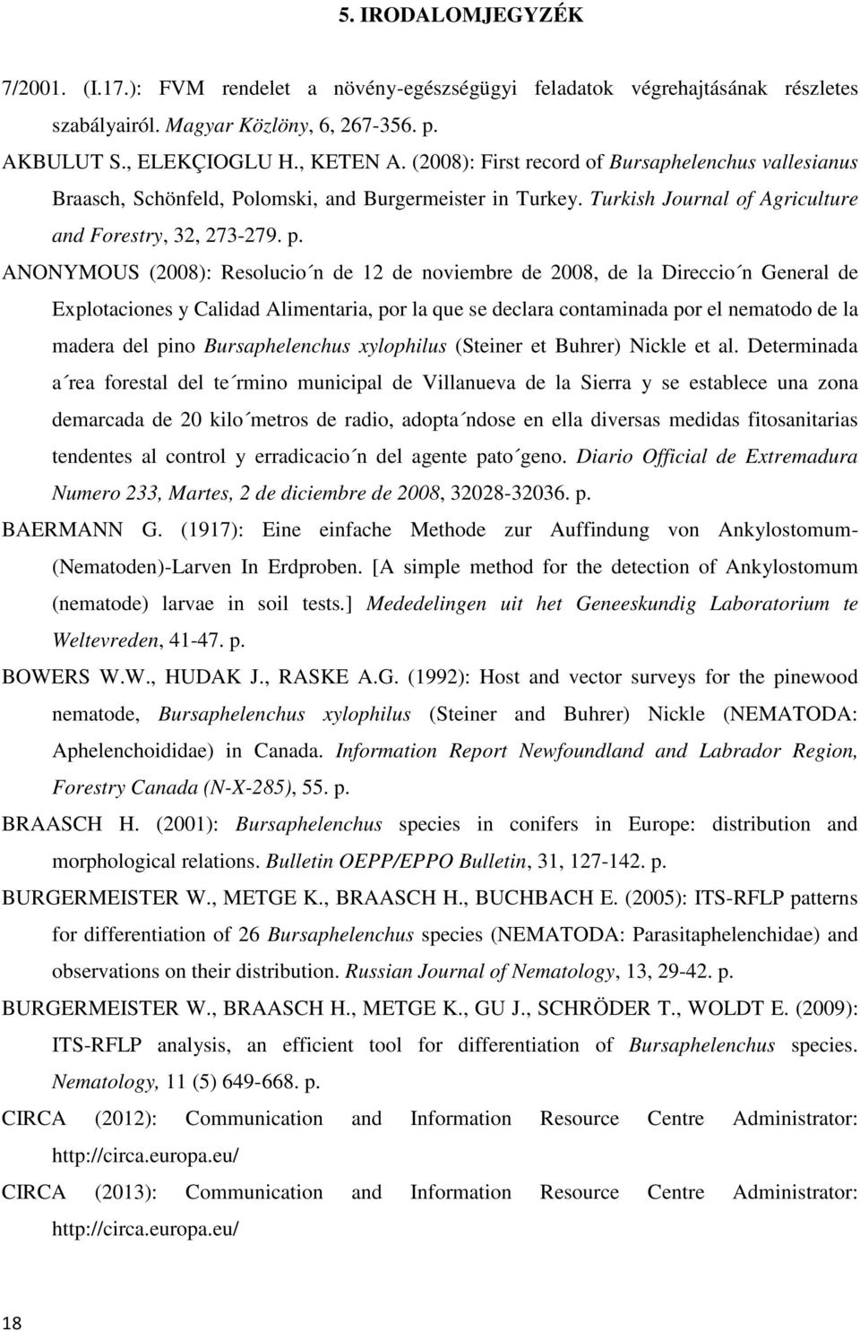 ANONYMOUS (2008): Resolucio n de 12 de noviembre de 2008, de la Direccio n General de Explotaciones y Calidad Alimentaria, por la que se declara contaminada por el nematodo de la madera del pino