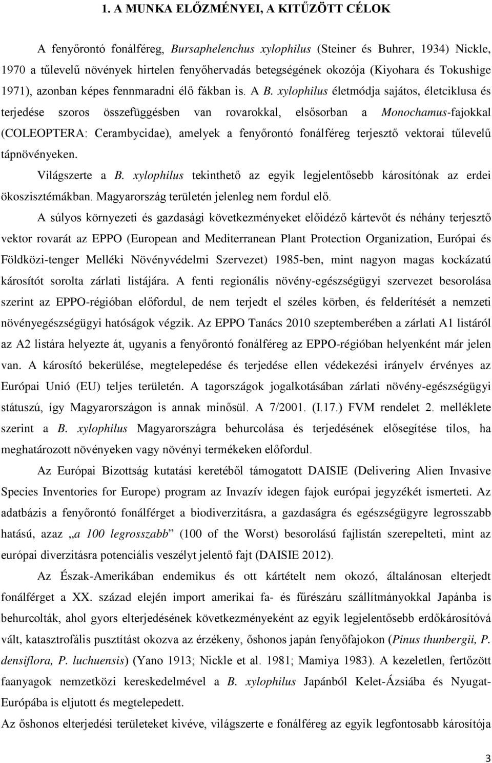 xylophilus életmódja sajátos, életciklusa és terjedése szoros összefüggésben van rovarokkal, elsősorban a Monochamus-fajokkal (COLEOPTERA: Cerambycidae), amelyek a fenyőrontó fonálféreg terjesztő