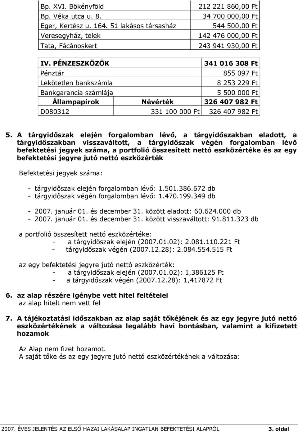 PÉNZESZKÖZÖK 341 016 308 Ft Pénztár 855 097 Ft Lekötetlen bankszámla 8 253 229 Ft Bankgarancia számlája 5 500 000 Ft Állampapírok Névérték 326 407 982 Ft D080312 331 100 000 Ft 326 407 982 Ft 5.