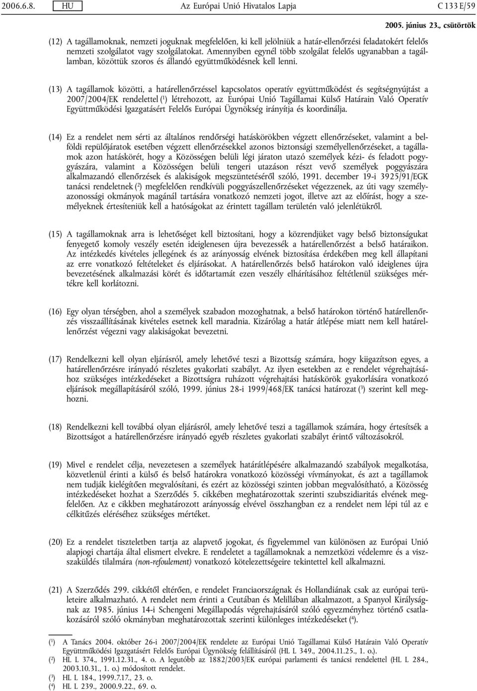 (13) A tagállamok közötti, a határellenőrzéssel kapcsolatos operatív együttműködést és segítségnyújtást a 2007/2004/EK rendelettel ( 1 ) létrehozott, az Európai Unió Tagállamai Külső Határain Való