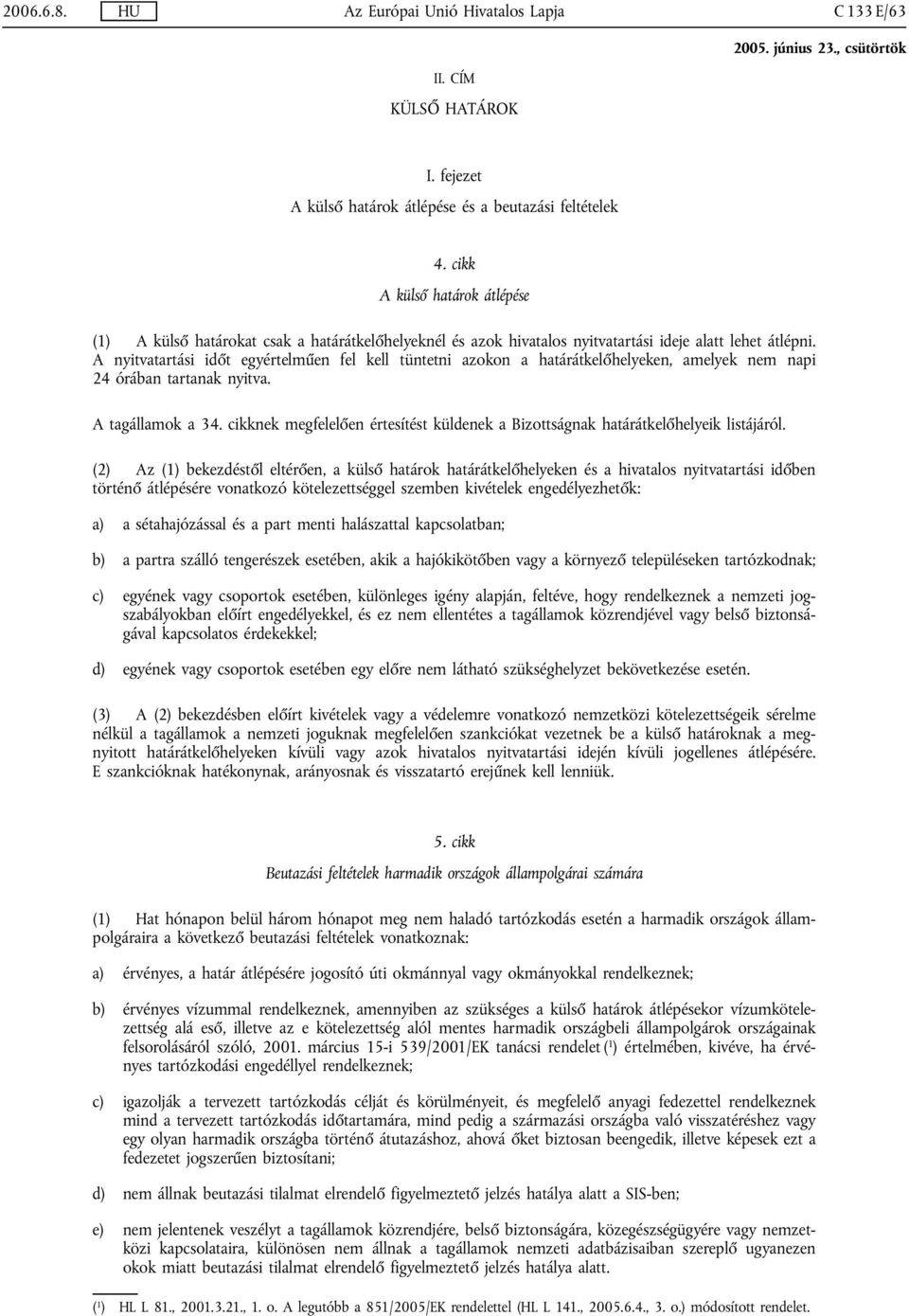 A nyitvatartási időt egyértelműen fel kell tüntetni azokon a határátkelőhelyeken, amelyek nem napi 24 órában tartanak nyitva. A tagállamok a 34.